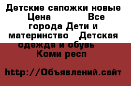 Детские сапожки новые › Цена ­ 2 600 - Все города Дети и материнство » Детская одежда и обувь   . Коми респ.